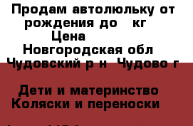 Продам автолюльку от рождения до 13кг. › Цена ­ 1 000 - Новгородская обл., Чудовский р-н, Чудово г. Дети и материнство » Коляски и переноски   